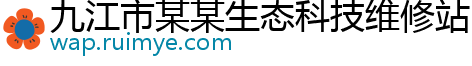 九江市某某生态科技维修站